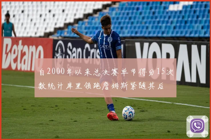 自2000年以来总决赛单节得分15次数统计库里领跑詹姆斯紧随其后