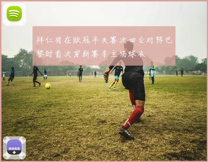 拜仁将在欧冠半决赛次回合对阵巴黎时首次穿新赛季主场球衣