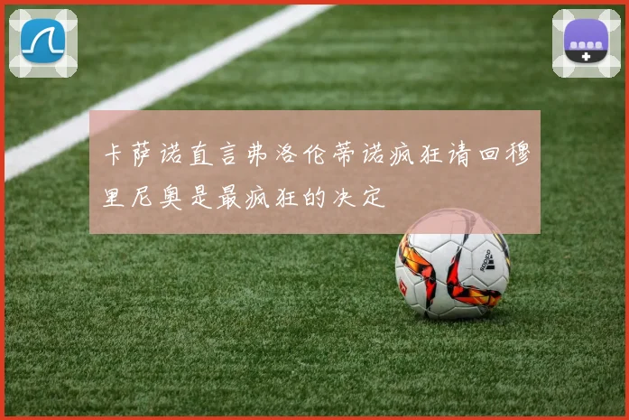 卡萨诺直言弗洛伦蒂诺疯狂请回穆里尼奥是最疯狂的决定