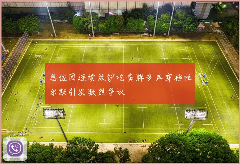 恩佐因连续放铲吃黄牌多库穿裆帕尔默引发激烈争议