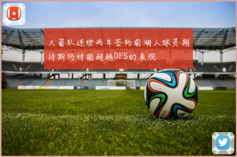 火箭队连续两年签约前湖人球员期待斯玛特能超越DFS的表现